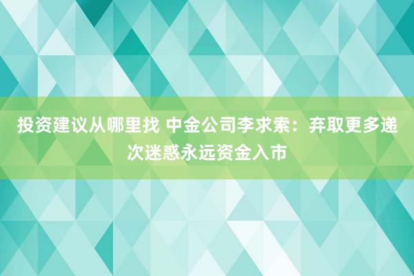 投资建议从哪里找 中金公司李求索：弃取更多递次迷惑永远资金入市