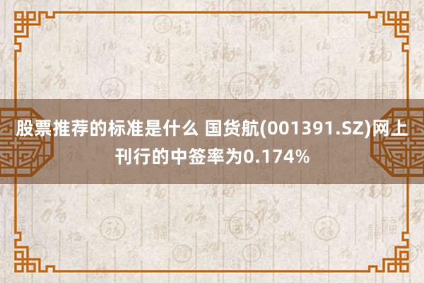 股票推荐的标准是什么 国货航(001391.SZ)网上刊行的中签率为0.174%