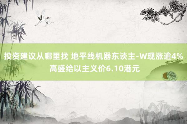 投资建议从哪里找 地平线机器东谈主-W现涨逾4% 高盛给以主义价6.10港元