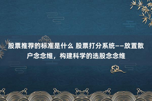 股票推荐的标准是什么 股票打分系统——放置散户念念维，构建科学的选股念念维