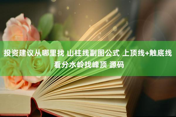 投资建议从哪里找 山柱线副图公式 上顶线+触底线 看分水岭找峰顶 源码