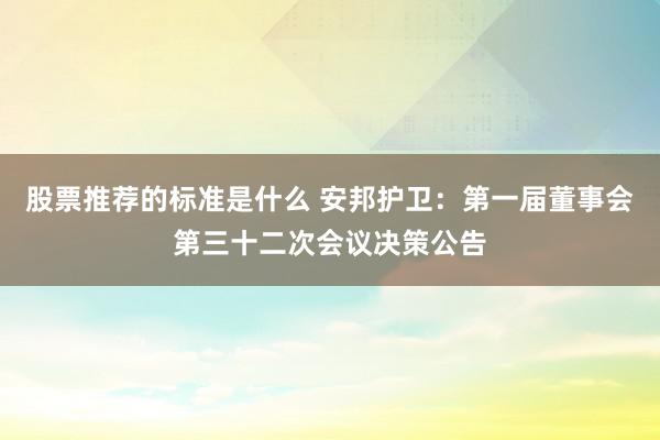 股票推荐的标准是什么 安邦护卫：第一届董事会第三十二次会议决策公告