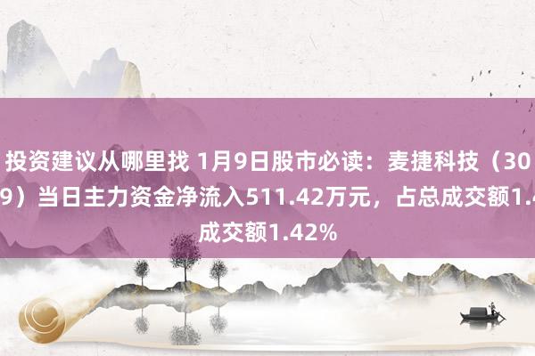 投资建议从哪里找 1月9日股市必读：麦捷科技（300319）当日主力资金净流入511.42万元，占总成交额1.42%