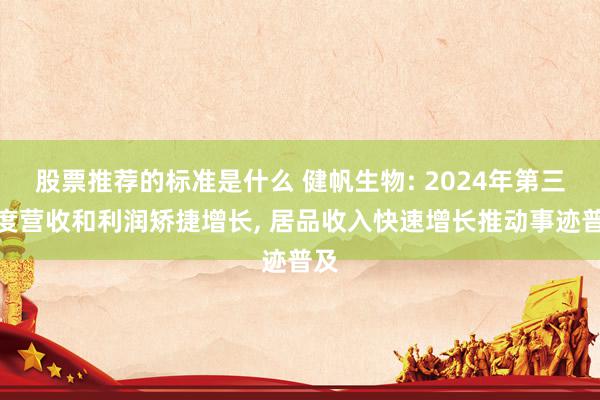 股票推荐的标准是什么 健帆生物: 2024年第三季度营收和利润矫捷增长, 居品收入快速增长推动事迹普及