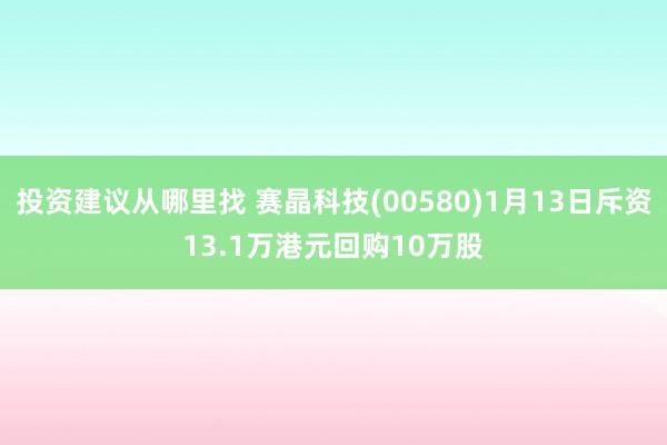 投资建议从哪里找 赛晶科技(00580)1月13日斥资13.1万港元回购10万股