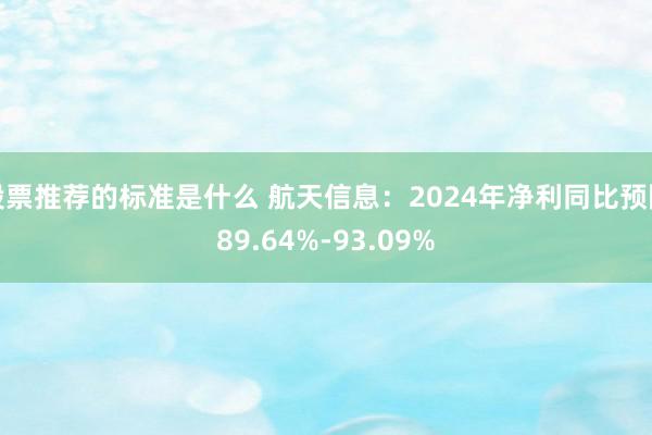 股票推荐的标准是什么 航天信息：2024年净利同比预降89.64%-93.09%