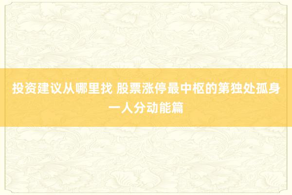 投资建议从哪里找 股票涨停最中枢的第独处孤身一人分动能篇