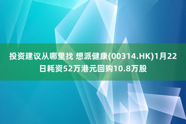 投资建议从哪里找 想派健康(00314.HK)1月22日耗资52万港元回购10.8万股