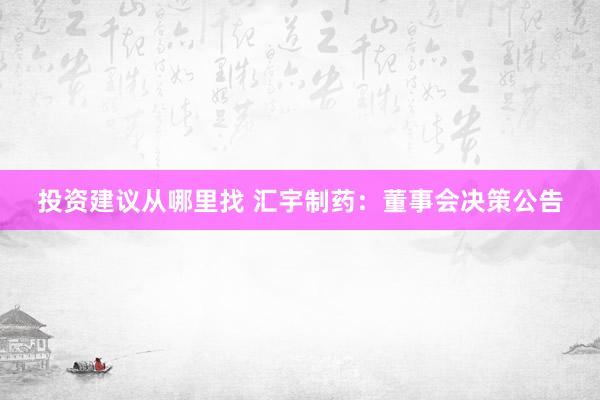 投资建议从哪里找 汇宇制药：董事会决策公告