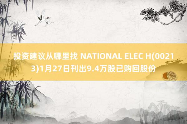 投资建议从哪里找 NATIONAL ELEC H(00213)1月27日刊出9.4万股已购回股份