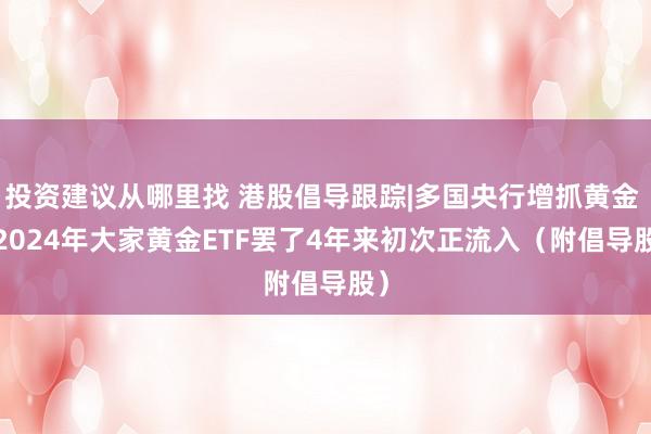 投资建议从哪里找 港股倡导跟踪|多国央行增抓黄金   2024年大家黄金ETF罢了4年来初次正流入（附倡导股）