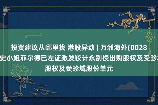 投资建议从哪里找 港股异动 | 万洲海外(00288)涨超4% 史小姐菲尔德已左证激发狡计永别授出购股权及受畛域股份单元