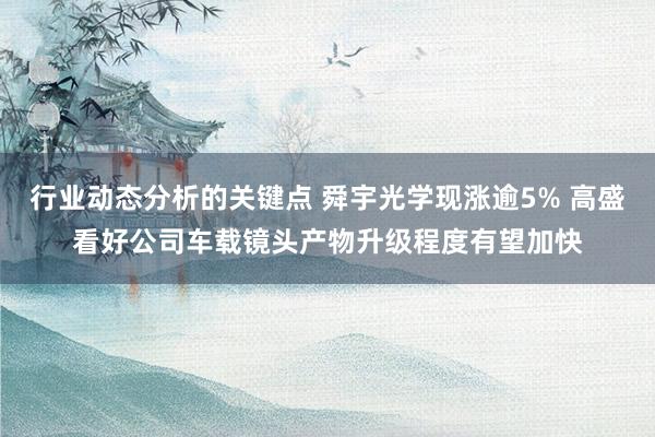 行业动态分析的关键点 舜宇光学现涨逾5% 高盛看好公司车载镜头产物升级程度有望加快