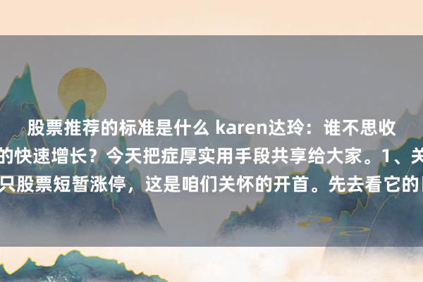 股票推荐的标准是什么 karen达玲：谁不思收拢连板强势股，收场钞票的快速增长？今天把症厚实用手段共享给大家。1、关怀横盘平台。当一只股票短暂涨停，这是咱们关怀的开首。先去看它的日线图，如若存在逾越一个月的横盘颠簸，...