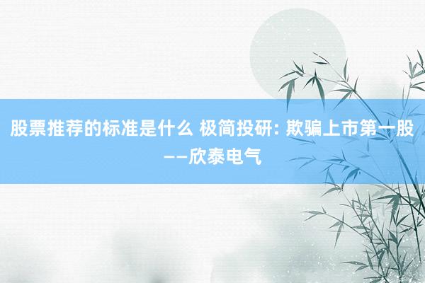 股票推荐的标准是什么 极简投研: 欺骗上市第一股——欣泰电气