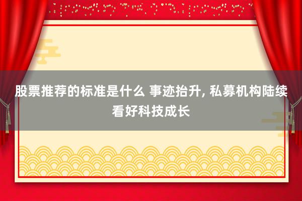 股票推荐的标准是什么 事迹抬升, 私募机构陆续看好科技成长