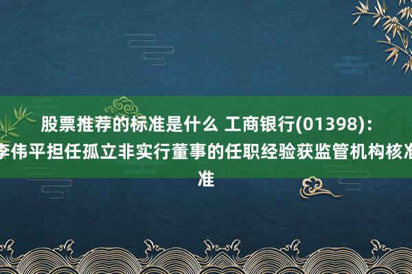 股票推荐的标准是什么 工商银行(01398)：李伟平担任孤立非实行董事的任职经验获监管机构核准