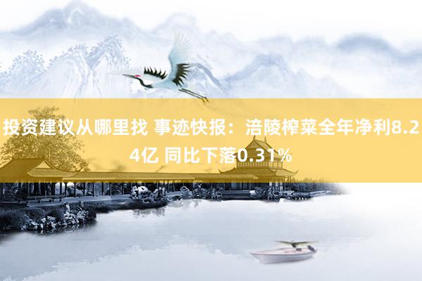 投资建议从哪里找 事迹快报：涪陵榨菜全年净利8.24亿 同比下落0.31%