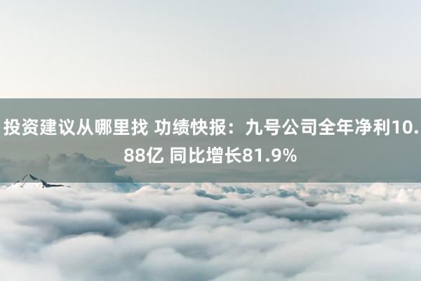 投资建议从哪里找 功绩快报：九号公司全年净利10.88亿 同比增长81.9%