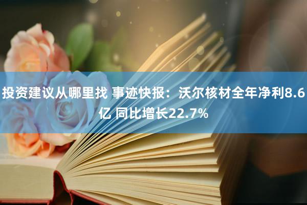 投资建议从哪里找 事迹快报：沃尔核材全年净利8.6亿 同比增长22.7%