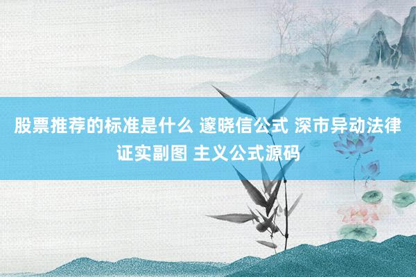 股票推荐的标准是什么 邃晓信公式 深市异动法律证实副图 主义公式源码