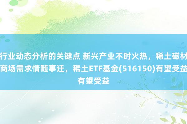 行业动态分析的关键点 新兴产业不时火热，稀土磁材商场需求情随事迁，稀土ETF基金(516150)有望受益