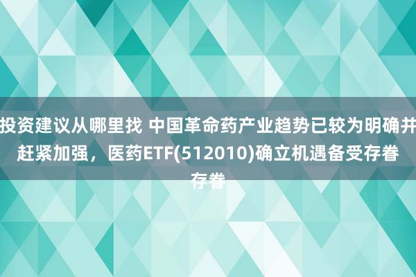 投资建议从哪里找 中国革命药产业趋势已较为明确并赶紧加强，医药ETF(512010)确立机遇备受存眷