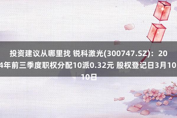 投资建议从哪里找 锐科激光(300747.SZ)：2024年前三季度职权分配10派0.32元 股权登记日3月10日