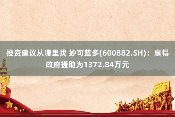 投资建议从哪里找 妙可蓝多(600882.SH)：赢得政府援助为1372.84万元