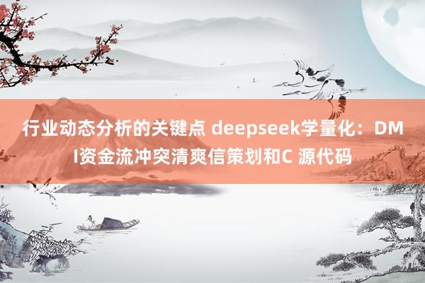 行业动态分析的关键点 deepseek学量化：DMI资金流冲突清爽信策划和C 源代码