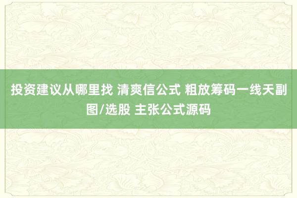 投资建议从哪里找 清爽信公式 粗放筹码一线天副图/选股 主张公式源码