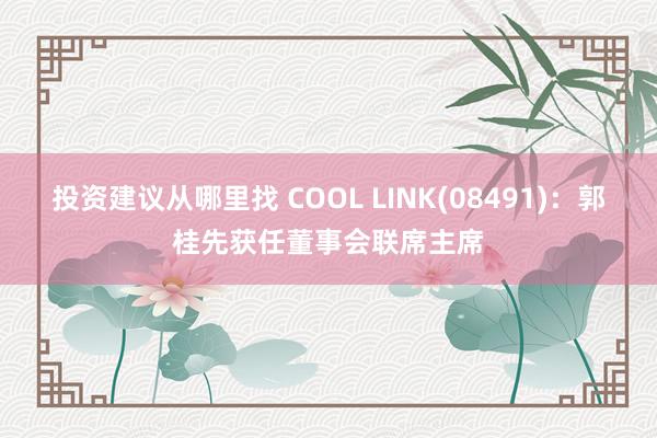 投资建议从哪里找 COOL LINK(08491)：郭桂先获任董事会联席主席