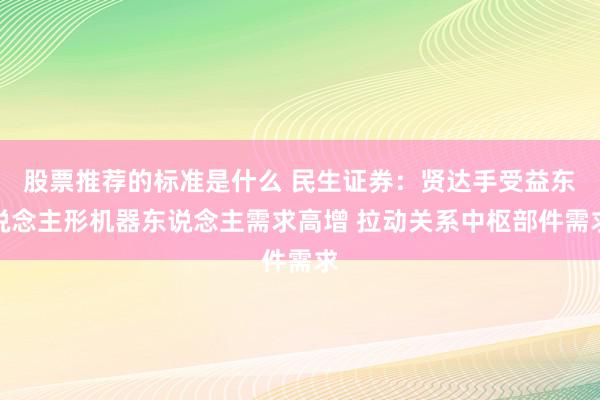 股票推荐的标准是什么 民生证券：贤达手受益东说念主形机器东说念主需求高增 拉动关系中枢部件需求