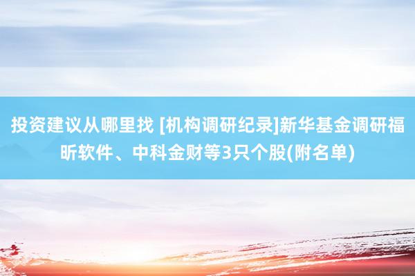 投资建议从哪里找 [机构调研纪录]新华基金调研福昕软件、中科金财等3只个股(附名单)