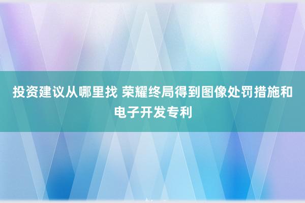 投资建议从哪里找 荣耀终局得到图像处罚措施和电子开发专利