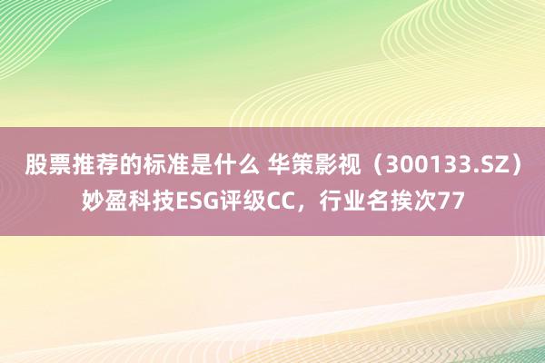 股票推荐的标准是什么 华策影视（300133.SZ）妙盈科技ESG评级CC，行业名挨次77