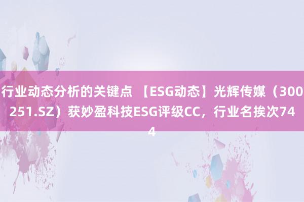 行业动态分析的关键点 【ESG动态】光辉传媒（300251.SZ）获妙盈科技ESG评级CC，行业名挨次74