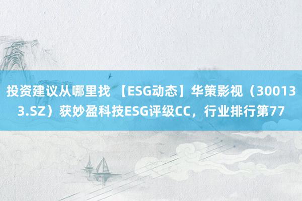 投资建议从哪里找 【ESG动态】华策影视（300133.SZ）获妙盈科技ESG评级CC，行业排行第77