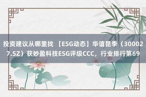 投资建议从哪里找 【ESG动态】华谊昆季（300027.SZ）获妙盈科技ESG评级CCC，行业排行第69