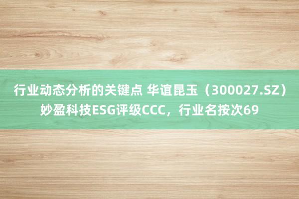 行业动态分析的关键点 华谊昆玉（300027.SZ）妙盈科技ESG评级CCC，行业名按次69